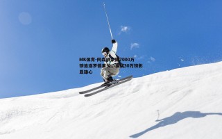 MK体育-阿森纳豪掷7000万镑追逐罗德里戈，顶薪30万镑彰显雄心