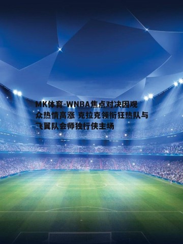 MK体育-WNBA焦点对决因观众热情高涨 克拉克领衔狂热队与飞翼队会师独行侠主场