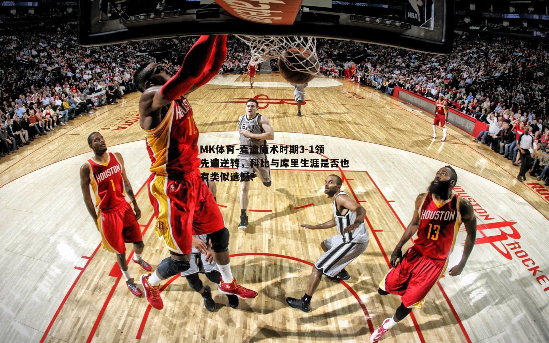 MK体育-麦迪魔术时期3-1领先遭逆转，科比与库里生涯是否也有类似遗憾？-第2张图片-MK体育